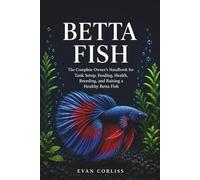 Betta Fish Care Guide: The Complete Owner’s Handbook for Tank Setup, Feeding, Health, Breeding, and Raising a Healthy Betta Fish