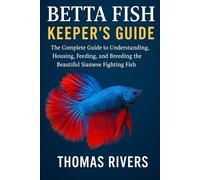 Betta Fish Keeper’s Guide: The Complete Guide to Understanding, Housing, Feeding, and Breeding the Beautiful Siamese Fighting Fish