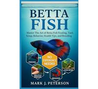 BETTA FISH: Master The Art of Betta Fish Feeding, Tank Setup, Behavior, Health Tips, and Breeding Techniques