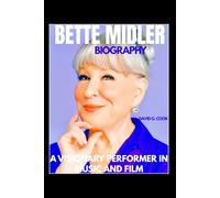 BETTE MIDLER BIOGRAPHY: A VISIONARY PERFORMER IN MUSIC AND FILM