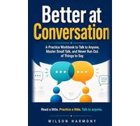 Better at Conversation: A Practice Workbook to Talk to Anyone, Master Small Talk, and Never Run Out of Things to Say