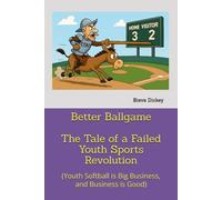 Better Ballgame - The Tale of a Failed Youth Sports Revolution: (Youth Softball is Big Business, and Business is Good)