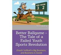 Better Ballgame - The Tale of a Failed Youth Sports Revolution: (Youth Softball is Big Business, and Business is Good)