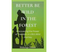 BETTER BE WILD IN THE FOREST: Better Be Wild in the Forest: Lessons on Freedom, Struggle, and Success from the Wild and the Tamed