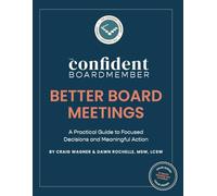 Better Board Meetings: A Practical Guide to Focused Decisions and Meaningful Action (The Confident Board Member)