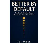 Better by Default: How Small, Repeated Choices Become the Life You Actually Want