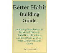 Better Habit-Building Guide: A Step-by-Step System to Break Bad Patterns, Build Better Routines, and Transform Your Life With Consistent Daily Action