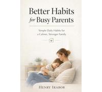 Better Habits for Busy Parents: Simple Daily Habits for a Calmer, Stronger Family