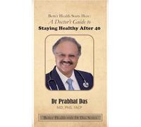 Better Health Starts Here: A Doctor's Guide to Staying Healthy After 40 (Better Health with Dr Das)