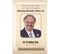 Better Health Starts Here:: A Doctor's Guide to Staying Healthy After 40 (Better Health with Dr Das Series)