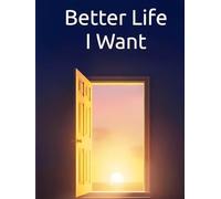 Better Life I Want: A New Life Is Expecting You: Transform Your Life Through Self-Awareness, Mindful Habits, and Purposeful Change (The Better Life Series)