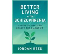 Better Living with Schizophrenia: A Guide to Thriving Beyond the Diagnosis