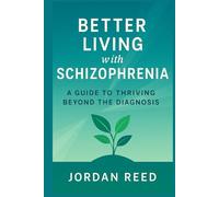 Better Living with Schizophrenia: A Guide to Thriving Beyond the Diagnosis