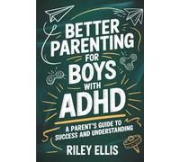Better Parenting for Boys with ADHD: A Parent's Guide to Success and Understanding (Real Life with ADHD)