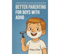 Better Parenting for Boys with ADHD: A Parent's Guide to Success and Understanding (Real Life with ADHD)