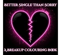 Better Single Than Sorry: A Breakup Colouring Book: 50 Funny, Fierce, and Empowering Affirmations For Anyone Healing from Heartbreak
