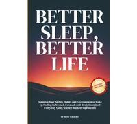 Better Sleep, Better Life: Optimize Your Nightly Habits and Environment to Wake Up Feeling Refreshed, Focused, and Truly Energized Every Day Using Science-Backed Approaches