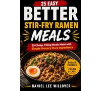 Better Stir-Fry Ramen Meals: 25 Easy Ways to Turn Cheap Ramen into Quick Stir-Fry Meals