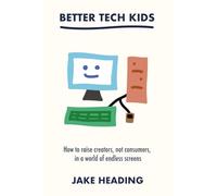 Better Tech Kids: How to raise creators, not consumers, in a world of endless screens