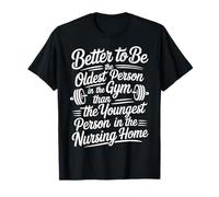 Better To Be Old At Gym Than Young In Nursing Home Camiseta