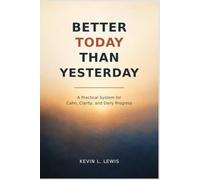 Better Today Than Yesterday: A Practical System for Calm, Clarity, and Daily Progress