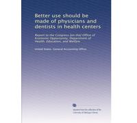 Better use should be made of physicians and dentists in health centers: Report to the Congress [on the] Office of Economic Opportunity, Department of Health, Education, and Welfare: Volume 2