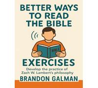 Better Ways To Read The Bible Exercises: Develop The Practice Of Zach W. Lambert’s Philosophy