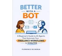 Better With a Bot: A Beginner’s Guide to AI Agents That Automate Your Freelance Workflows in Minutes