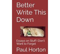 Better Write This Down: Essays on Stuff I Don't Want to Forget