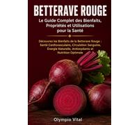 Betterave Rouge Le Guide Complet des Bienfaits, Propriétés et Utilisations pour la Santé: Découvrez les Bienfaits de la Betterave Rouge : Santé ... Naturelle, Antioxydants et Nutrition Optimale