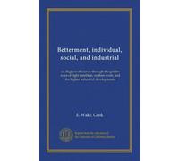 Betterment, individual, social, and industrial: or, Highest efficiency through the golden rules of right nutrition; welfare work; and the higher industrial developments