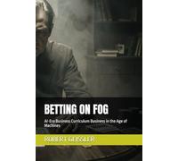 BETTING ON FOG: AI-Era Business Curriculum Business in the Age of Machines: 15 (Business in the Age of Machines A Complete University-Level Business Education for the AI Era - 36 Volumes)