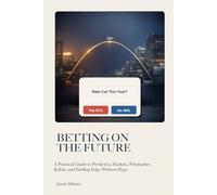 Betting on the Future: A Practical Guide to Prediction Markets, Polymarket, Kalshi, and Finding Edge Without Hype