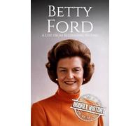 Betty Ford: A Life from Beginning to End (First Ladies of the United States)