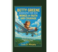 BETTY GREENE BIOGRAPHY FOR KIDS: WINGS OF FAITH AND COURAGE The Inspiring Journey Of The World’s First Female Missionary Pilot