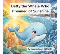 Betty the Whale Who Dreamed of Sunshine: A Whale’s Journey from Ice to Sunshine. A Magical Ocean Adventure.