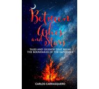 Between Ashes And Stars: Tales and legends that break the boundaries of the impossible