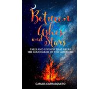Between Ashes And Stars: Tales and leyends that break the boundaries of the impossible