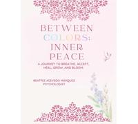 Between Colors: Inner Peace: A Journey to Breathe, Accept, Heal, Grow, and Bloom.