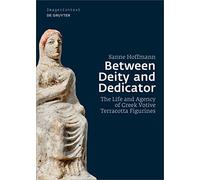 Between Deity and Dedicator: The Life and Agency of Greek Votive Terracotta Figurines: 23 (Image & Context, 23)