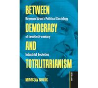 Between Democracy and Totalitarianism: Raymond Aron's Political Sociology of twentieth-century Industrial Societies