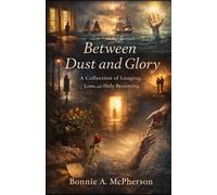 Between Dust and Glory: A Collection of Longing, Loss, and Holy Becoming