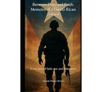 Between Duty and Faith: Memoirs of a Puerto Rican Soldier: A true story of faith, war, and redemption
