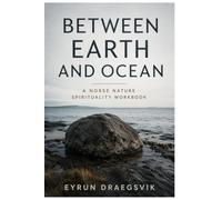 Between Earth And Ocean - A Norse Nature Spirituality Workbook: Daily Offerings, Seasonal Rituals and the Practice of Reciprocity