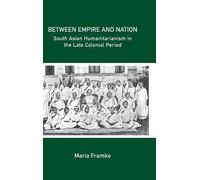 Between Empire and Nation: South Asian Humanitarianism in the late Colonial Period