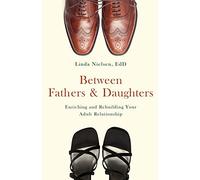Between Fathers and Daughters: Enriching and Rebuilding Your Adult Relationship