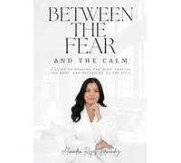 BETWEEN FEAR AND CALM: A guide to healing the mind, freeing the body, and returning to the soul