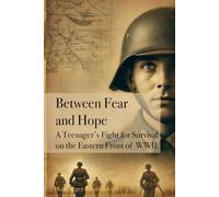 Between Fear and Hope: A Teenager’s Fight for Survival on the Eastern Front of WWII