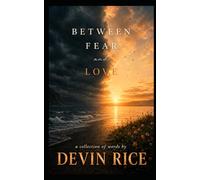 Between Fear and Love: A collection of words by Devin Rice