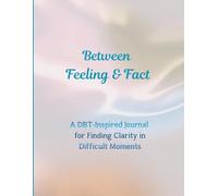 Between Feeling & Fact: A DBT-Inspired Journal for Finding Clarity in Difficult Moments